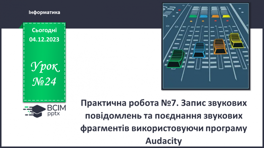 №24 - Практична робота №7. Запис звукових повідомлень та поєднання звукових фрагментів використовуючи програму Audacity.0