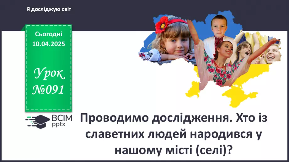 №091 - Проводимо дослідження. Хто із славетних людей народи­вся у нашому місті (селі)?0