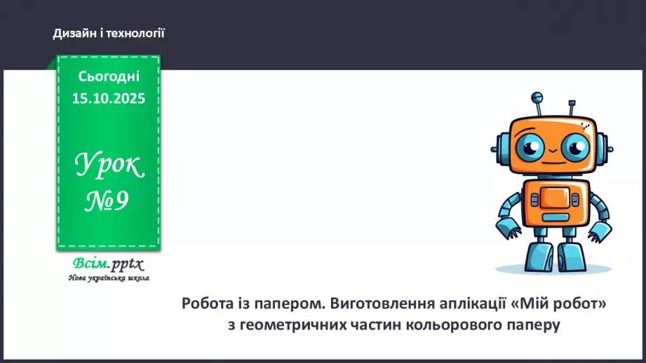 №09 - Робота із папером. Виготовлення аплікації «Мій робот» з геометричних частин кольорового паперу.0 №09 - Робота із папером. Виготовлення аплікації «Мій робот» з геометричних частин кольорового паперу.0