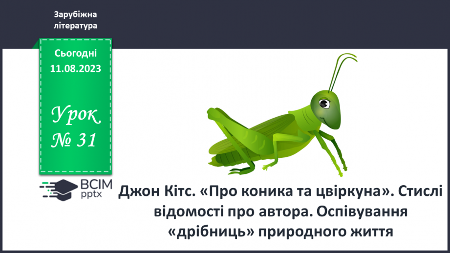 №31 - Джон Кітс. «Про коника та цвіркуна». Стислі відомості про автора. Оспівування «дрібниць» природного життя0 №31 - Джон Кітс. «Про коника та цвіркуна». Стислі відомості про автора. Оспівування «дрібниць» природного життя0