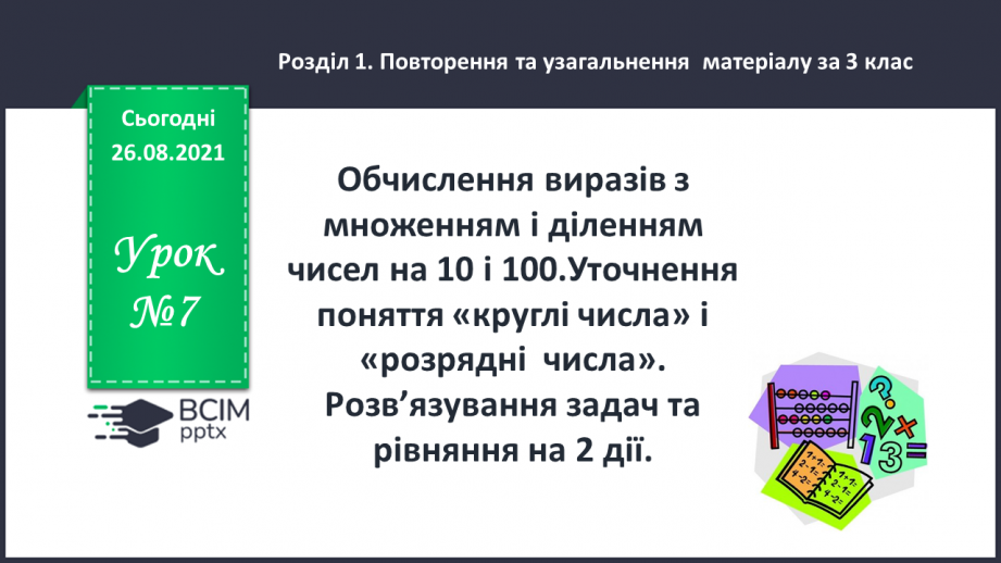 №007 - Обчислення виразів з множенням і діленням  чисел на 10 і 100.Уточнення поняття «круглі числа» і «розрядні  числа». Розв’язування задач та рівняння на 2 дії.0