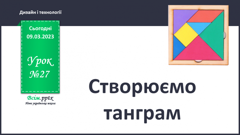 №27 - Створюємо танграм. Виготовлення танграму і складання фігури з його частин0 №27 - Створюємо танграм. Виготовлення танграму і складання фігури з його частин0