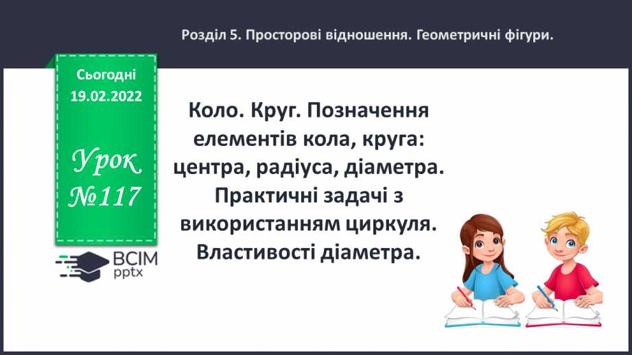№117 - Коло. Круг. Позначення елементів кола, круга: центра, радіуса, діаметра. Практичні задачі з використанням циркуля. Властивості діаметра.0 №117 - Коло. Круг. Позначення елементів кола, круга: центра, радіуса, діаметра. Практичні задачі з використанням циркуля. Властивості діаметра.0