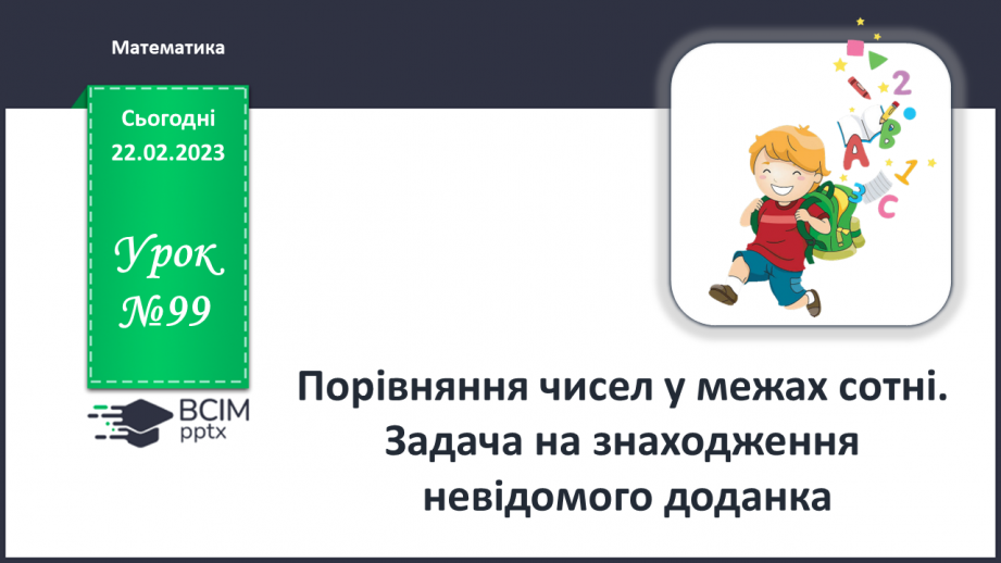 №0099 - Порівняння чисел у межах сотні. Задача на знаходження невідомого доданка. Запис плану маршруту.0 №0099 - Порівняння чисел у межах сотні. Задача на знаходження невідомого доданка. Запис плану маршруту.0