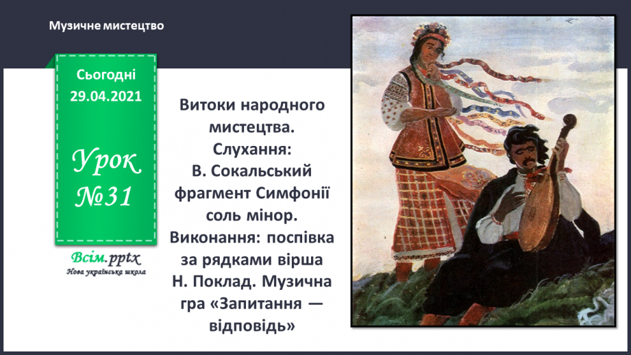 №31 - Витоки народного мистецтва. Слухання: В. Сокальський фрагмент Симфонії соль мінор.0 №31 - Витоки народного мистецтва. Слухання: В. Сокальський фрагмент Симфонії соль мінор.0