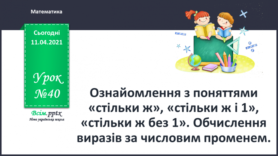 №040 - Ознайомлення з поняттями «стільки ж», «стільки ж і 1», «стільки ж без 1». Обчислення виразів за числовим променем.0