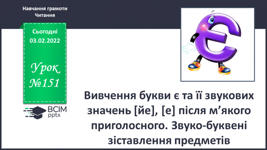 №151 - Вивчення букви є та її звукових значень [йе], [е] після м’якого приголосного. Звуко-буквені зіставлення.0