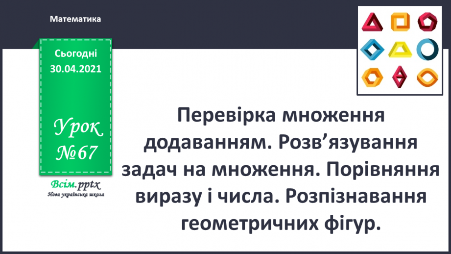 №067 - Перевірка множення додаванням. Розв’язування задач на множення. Порівняння виразу і числа.0