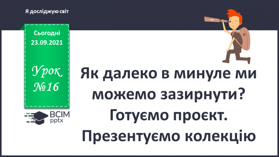 №016 - Як далеко в минуле ми можемо зазирнути?  Готуємо проект. Презентуємо колекцію.0