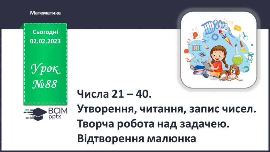 №0088 - Числа 21 – 40 . Назви чисел, читання, їх запис. Творча робота над задачею. Відтворення малюнка.0 №0088 - Числа 21 – 40 . Назви чисел, читання, їх запис. Творча робота над задачею. Відтворення малюнка.0
