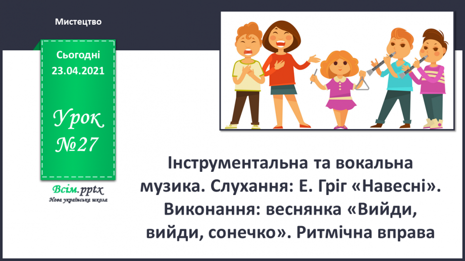 №27 - Весну зустрічаємо. Інструментальна та вокальна музика. Слухання: Е. Гріг «Навесні». Виконання: веснянка «Вийди, вийди, сонечко».0