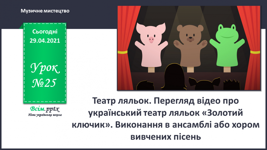 №25 - Театр ляльок. Перегляд: відео про український театр ляльок «Золотий ключик». Виконання: в ансамблі або хором вивчених пісень.0 №25 - Театр ляльок. Перегляд: відео про український театр ляльок «Золотий ключик». Виконання: в ансамблі або хором вивчених пісень.0