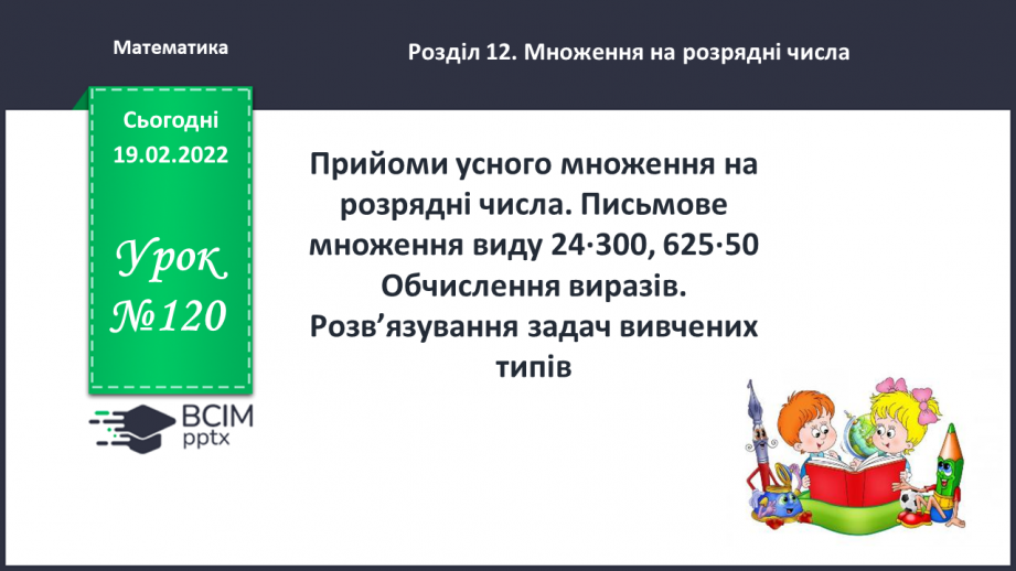 №120 - Прийоми усного множення на розрядні числа. Письмове множення виду 24∙300, 625∙50 Обчислення виразів.0 №120 - Прийоми усного множення на розрядні числа. Письмове множення виду 24∙300, 625∙50 Обчислення виразів.0