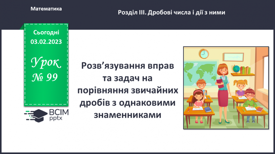 №099 - Розв’язування вправ та задач на порівняння звичайних дробів з однаковими знаменниками.0