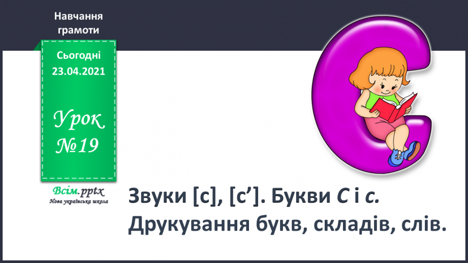 №019 - Звук [с], [с], позначення їх буквою «ес» (сС). Виділення звуків [с], [с] у словах. Читання складів, слів. Друкування букв, складів, слів0