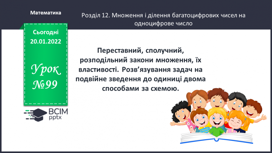 №099 - Переставний, сполучний, розподільний закони множення, їх властивості. Розв’язування задач на подвійне зведення до одиниці двома способами за схемою0