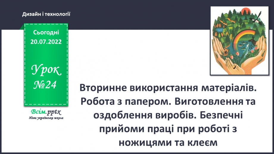 №24 - Вторинне використання матеріалів. Робота з папером. Виготовлення та оздоблення виробів. Безпечні прийоми праці при роботі з ножицями та клеєм.0 №24 - Вторинне використання матеріалів. Робота з папером. Виготовлення та оздоблення виробів. Безпечні прийоми праці при роботі з ножицями та клеєм.0