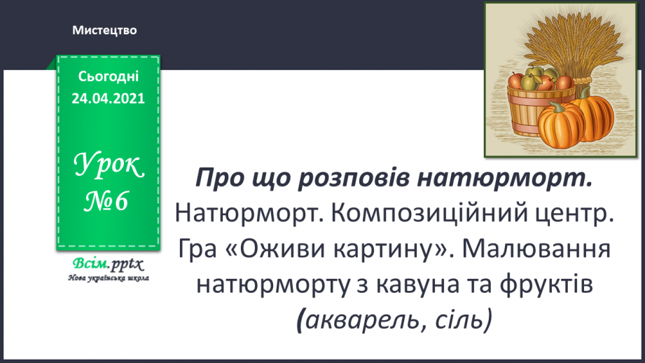 №06 - Натюрморт. Композиційний центр. Гра «Оживи картину». Малювання натюрморту з кавуна та фруктів0