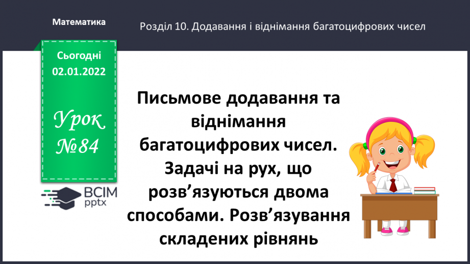№084 - Письмове додавання та віднімання багатоцифрових чисел. Задачі на рух, що розв’язуються двома способами. Розв’язування складених рівнянь.0 №084 - Письмове додавання та віднімання багатоцифрових чисел. Задачі на рух, що розв’язуються двома способами. Розв’язування складених рівнянь.0