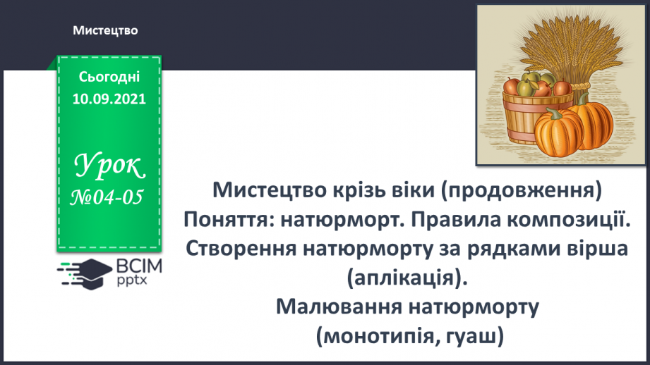 №04-5 - Мистецтво крізь віки (продовження) Поняття: натюрморт. Правила композиції. Створення натюрморту за рядками вірша (аплікація).0