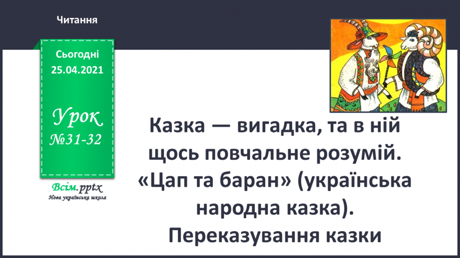 №031 - 032 - Казка — вигадка, та в ній щось повчальне розумій. «Цап та баран» (українська народна казка). Переказування казки0