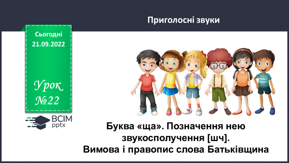 №022 - Буква «ща». Позначення нею звукосполучення [шч]. Вимова і правопис слова Батьківщина.0