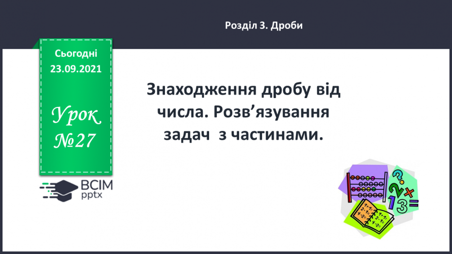 №027 - Знаходження дробу від числа. Розв’язування задач  з частинами.0 №027 - Знаходження дробу від числа. Розв’язування задач  з частинами.0