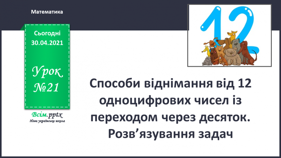 №021 - Способи віднімання від 12 одноцифрових чисел із переходом через десяток. Розв’язування задач.0