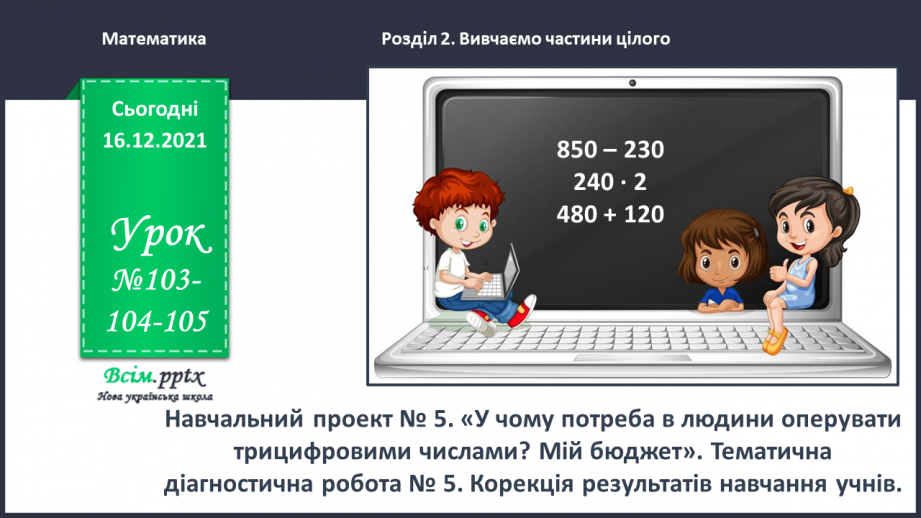 №103-105 - Навчальний проект № 5 «У чому потреба в людини оперувати трицифровими числами? Мій бюджет». Діагностична робота № 5. Корекція результатів навчання учнів.0 №103-105 - Навчальний проект № 5 «У чому потреба в людини оперувати трицифровими числами? Мій бюджет». Діагностична робота № 5. Корекція результатів навчання учнів.0