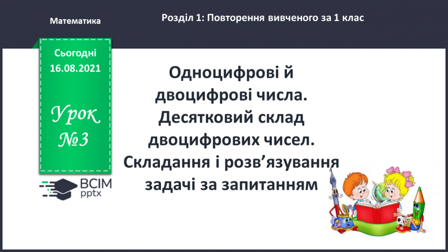 №003 - Одноцифрові й двоцифрові числа. Десятковий склад дво¬цифрових чисел. Складання і розв’язування задачі за запитанням0