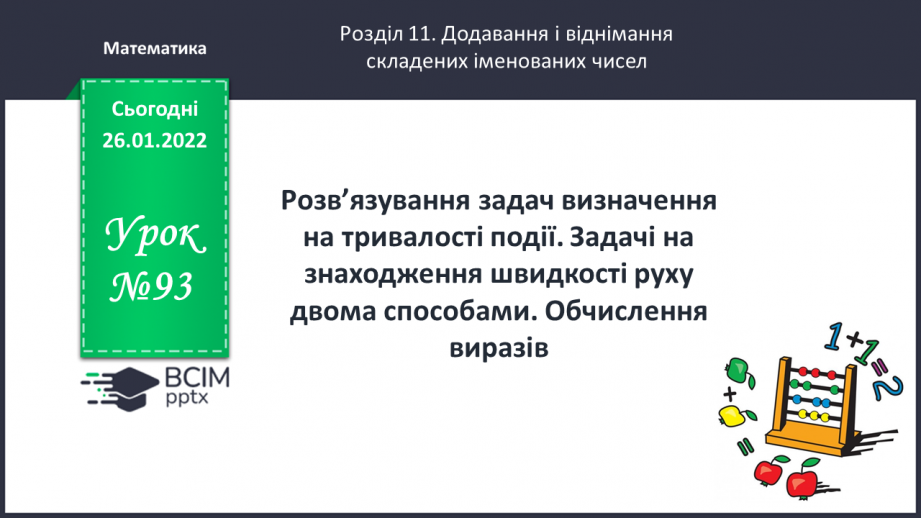 №093 - Розв’язування задач визначення на тривалості події. Задачі на знаходження швидкості руху двома способами. Обчислення виразів.0 №093 - Розв’язування задач визначення на тривалості події. Задачі на знаходження швидкості руху двома способами. Обчислення виразів.0