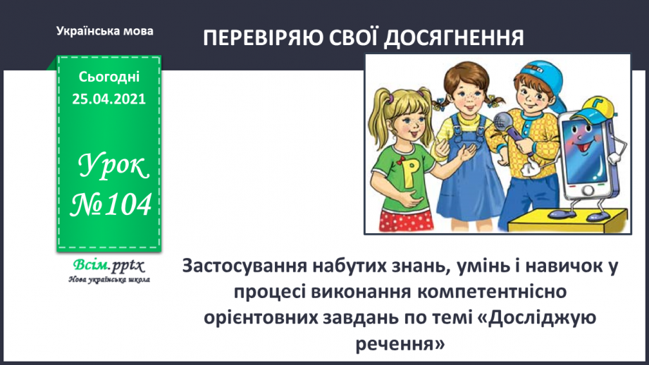 №104 - Застосування набутих знань, умінь і навичок у процесі виконання компетентнісно орієнтовних завдань по темі «Досліджую речення»0