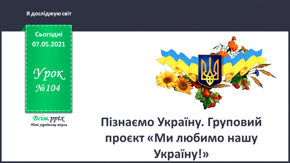 №104 - Пізнаємо Україну. Груповий проєкт «Ми любимо нашу Україну!»0