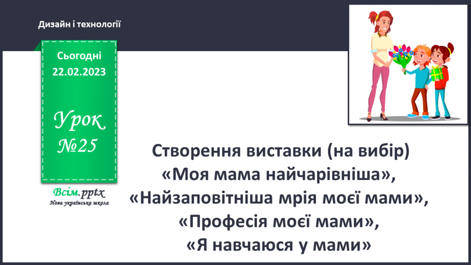 №25 - Створення виставки (на вибір): «Моя мама найчарів-ніша», «Найзаповітніша мрія моєї мами»,0 №25 - Створення виставки (на вибір): «Моя мама найчарів-ніша», «Найзаповітніша мрія моєї мами»,0