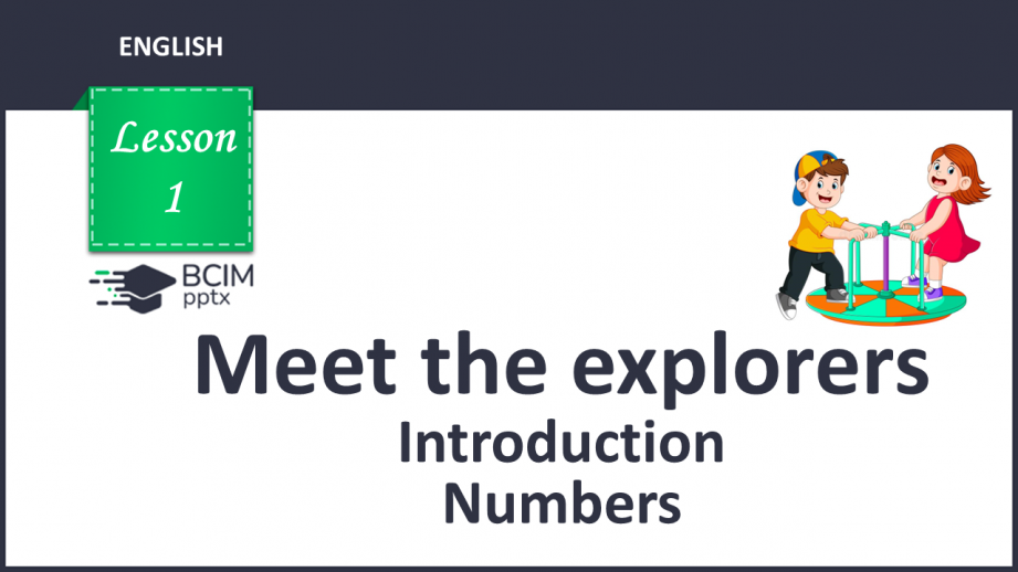 №001 - Meet the explorers. Introduction. Numbers. “Hi!”, “I’m …”, “1-20”0