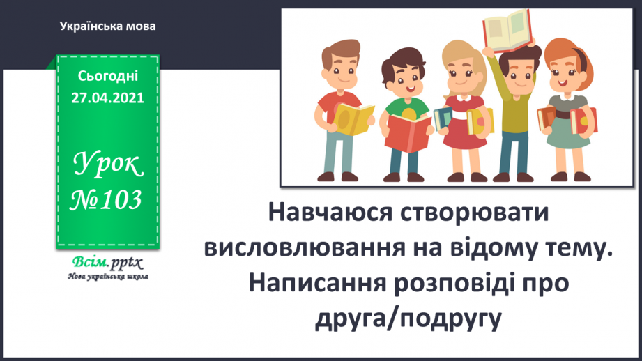 №103 - Навчаюся створювати висловлювання на відому тему. На­писання розповіді про друга/подругу0