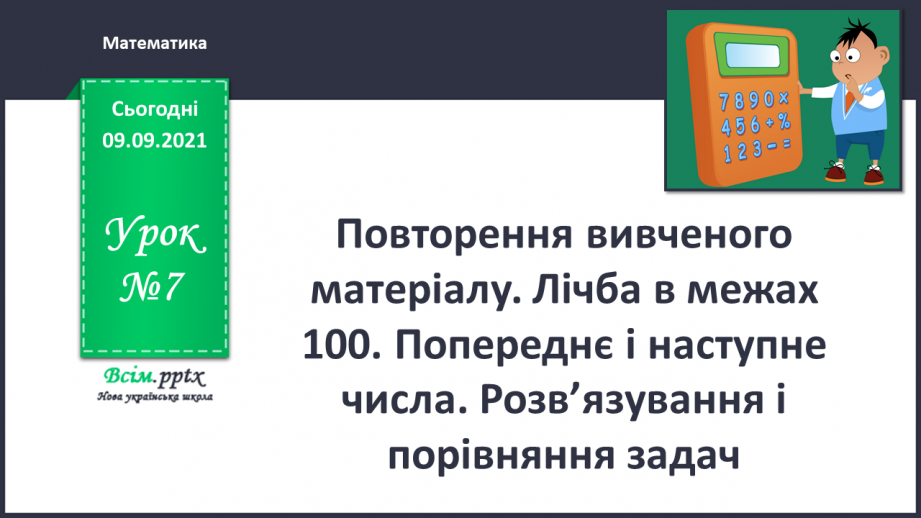 №007 - Повторення вивченого матеріалу. Лічба в межах 100. Попе­реднє і наступне числа. Розв’язування і порівняння задач.0