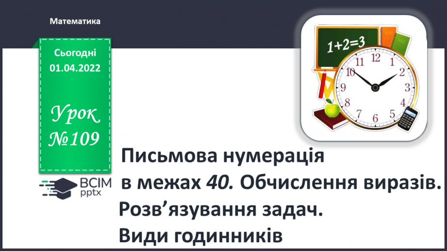 №109 - Письмова нумерація в межах 40. Обчислення виразів. Розв’язування задач. Види годинників0 №109 - Письмова нумерація в межах 40. Обчислення виразів. Розв’язування задач. Види годинників0