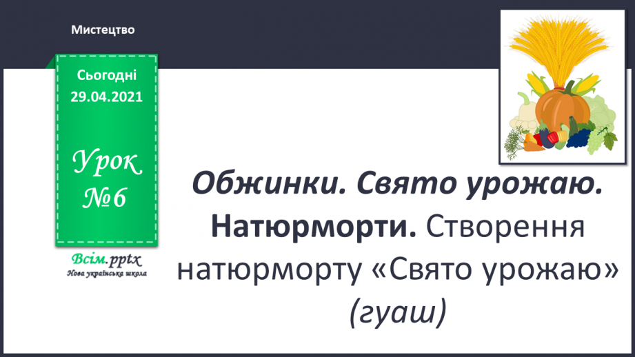 №06 - Обжинки. Свято урожаю. Натюрморти. Створення натюрморту «Свято урожаю»0