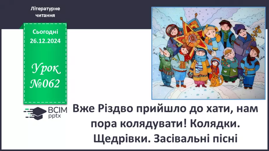 №062 - Вже Різдво прийшло до хати, нам пора колядувати! Колядки. Щедрівки. Засівальні пісні (за вибором на­пам'ять)0