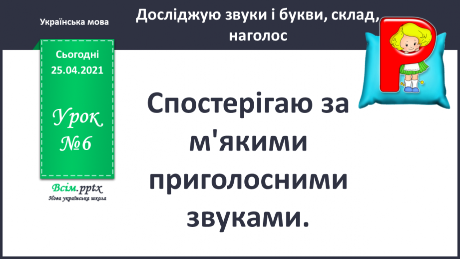 №006 - Спостерігаю за м’якими приголосними звуками. Букви, що позначають м’якість приголосних. Звуко-буквений аналіз слів.0