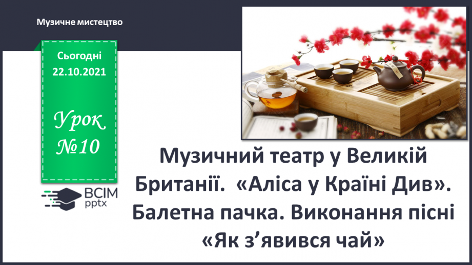 №10 - Музичний театр в Великій Британії.  «Аліса у Країні Див». Балетна пачка. Виконання пісні пісні «Як з’явився чай».0