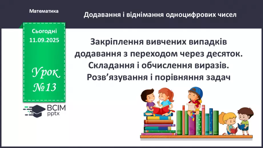 №013 - Закріплення вивчених випадків додавання з переходом через десяток.0 №013 - Закріплення вивчених випадків додавання з переходом через десяток.0