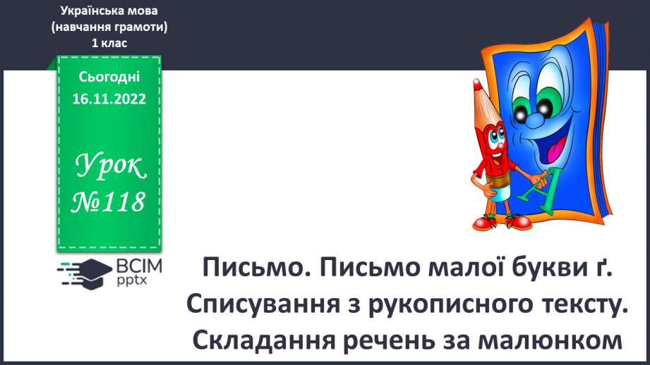 №118 - Письмо. Письмо малої букви ґ. Списування з рукопис-ного тексту. Складання речень за малюнком.0