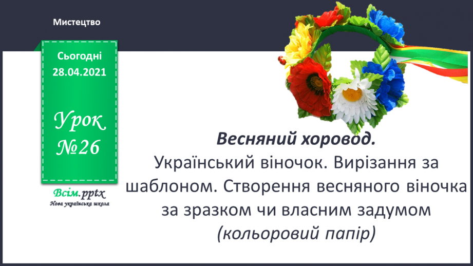 №26 - Весняний хоровод. Український віночок. Вирізання за шаблоном. Створення весняного віночка за зразком чи власним задумом0