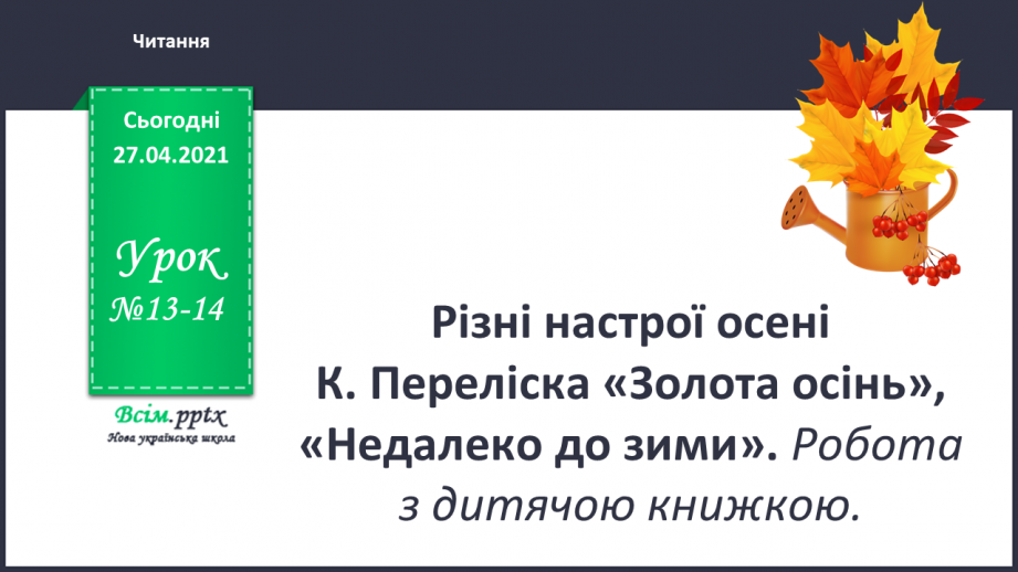 №013 - 014 - Різні настрої осені К. Переліска «Золота осінь», «Недале­ко до зими». Робота з дитячою книжкою0