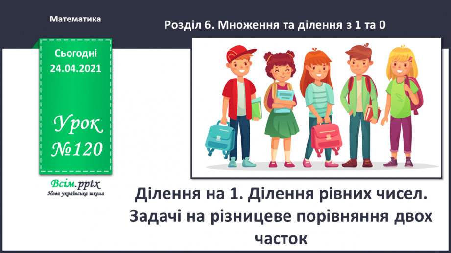 №120 - Ділення на 1. Ділення рівних чисел. Задачі на різницеве порівняння двох часток.0