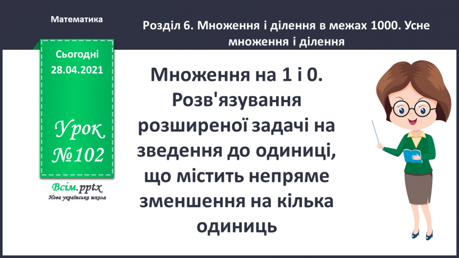 №102 - Множення на 1 і 0. Розв'язування розширеної задачі на зведення до одиниці, що містить непряме зменшення на кілька одиниць.0