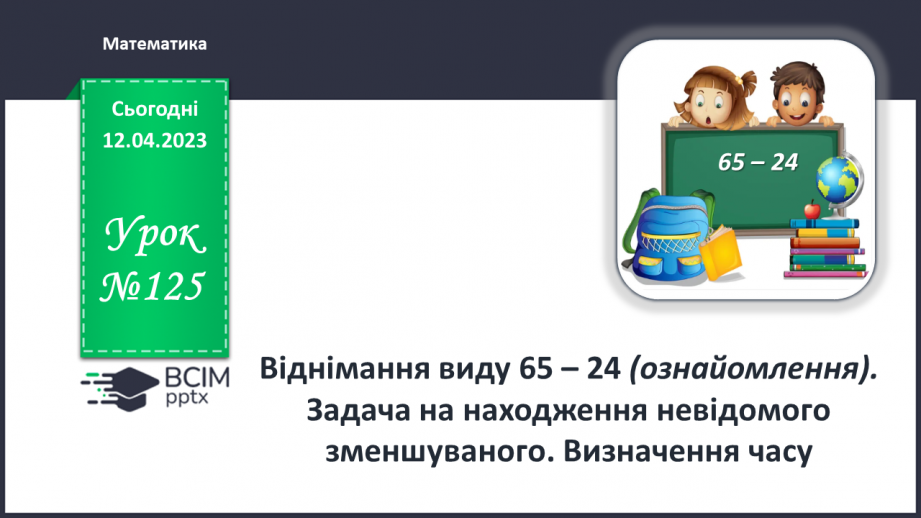 №0125 - Віднімання виду 65 – 24 (ознайомлення). Знаходження невідомого доданка.0 №0125 - Віднімання виду 65 – 24 (ознайомлення). Знаходження невідомого доданка.0
