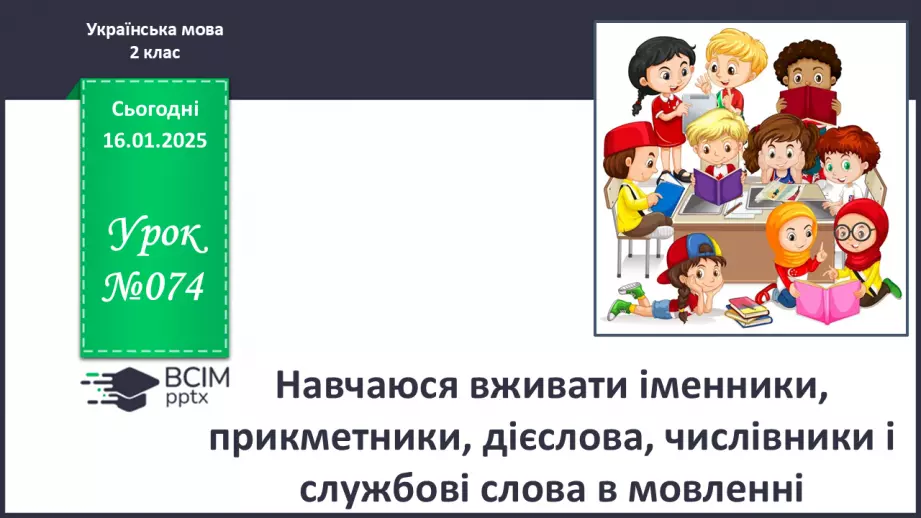 №074 - Навчаюся вживати іменники, прикметники, дієслова, числівники і службові слова в мовленні.0 №074 - Навчаюся вживати іменники, прикметники, дієслова, числівники і службові слова в мовленні.0